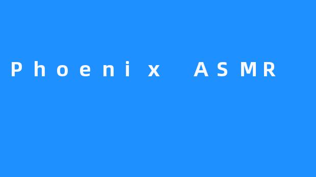 认识ASMR社区新宠——Phoenix ASMR